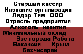 Старший кассир › Название организации ­ Лидер Тим, ООО › Отрасль предприятия ­ Алкоголь, напитки › Минимальный оклад ­ 35 000 - Все города Работа » Вакансии   . Крым,Бахчисарай